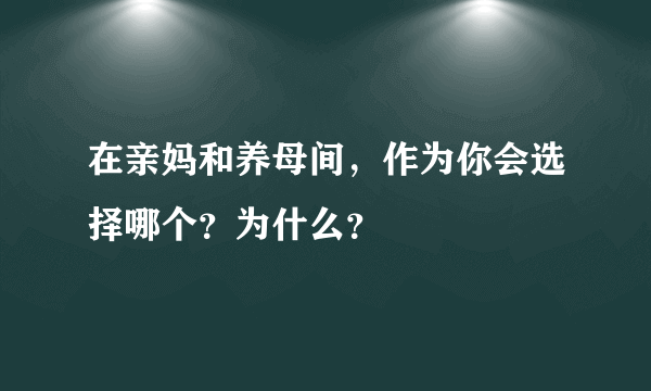 在亲妈和养母间，作为你会选择哪个？为什么？