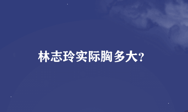 林志玲实际胸多大？