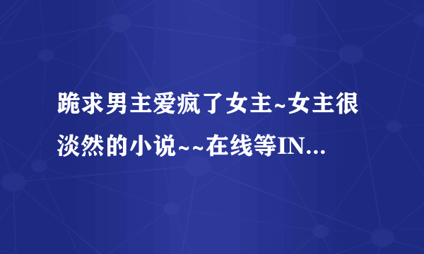 跪求男主爱疯了女主~女主很淡然的小说~~在线等ING~~~