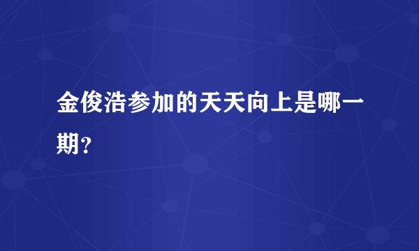 金俊浩参加的天天向上是哪一期？