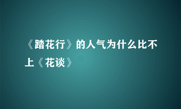 《踏花行》的人气为什么比不上《花谈》