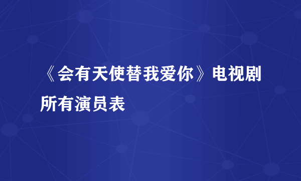 《会有天使替我爱你》电视剧所有演员表