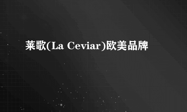 莱歌(La Ceviar)欧美品牌