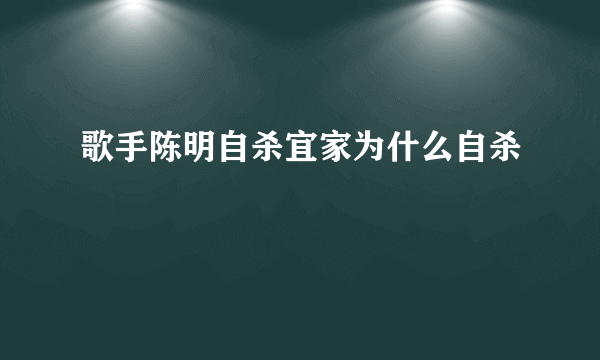 歌手陈明自杀宜家为什么自杀