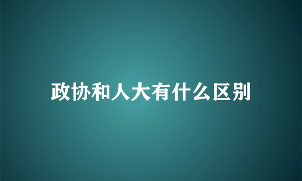 政协和人大有什么区别