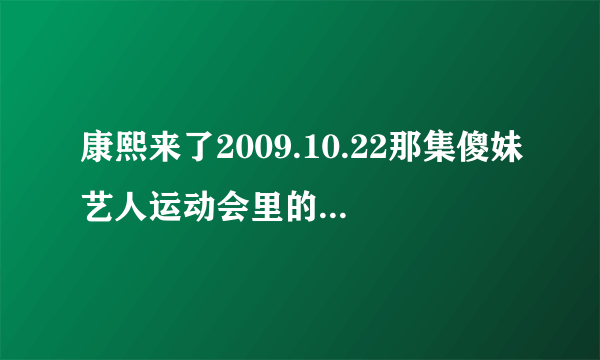 康熙来了2009.10.22那集傻妹艺人运动会里的白白全名是什么