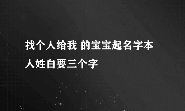 找个人给我 的宝宝起名字本人姓白要三个字