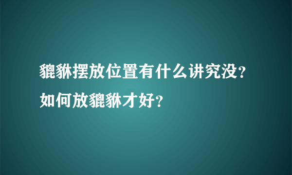 貔貅摆放位置有什么讲究没？如何放貔貅才好？