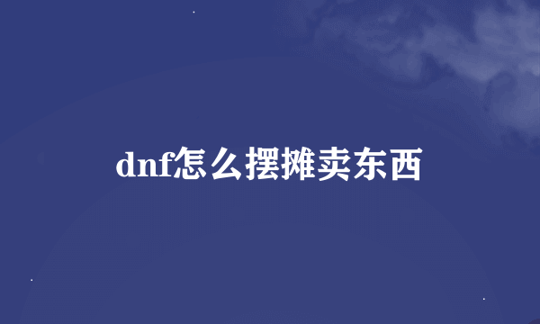 dnf怎么摆摊卖东西