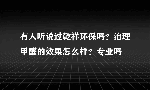 有人听说过乾祥环保吗？治理甲醛的效果怎么样？专业吗