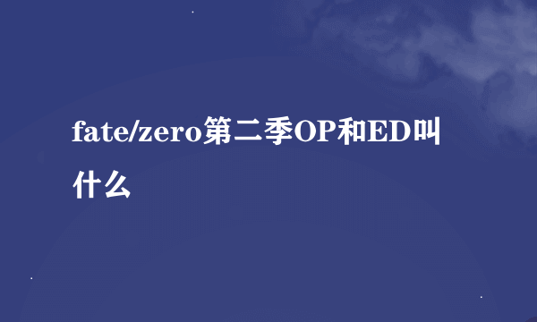 fate/zero第二季OP和ED叫什么