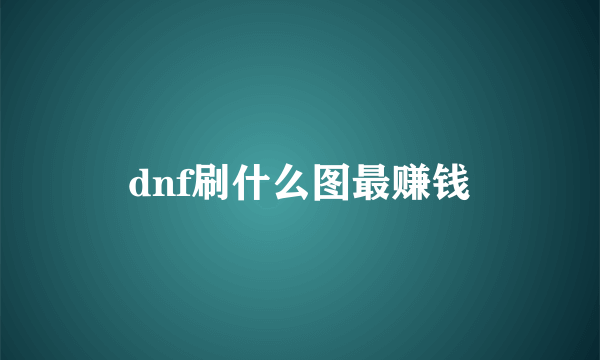 dnf刷什么图最赚钱