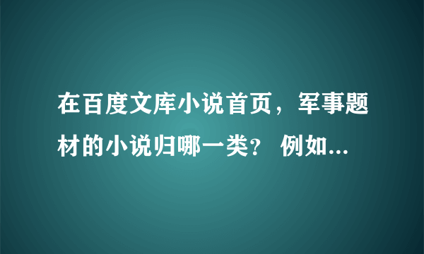 在百度文库小说首页，军事题材的小说归哪一类？ 例如、有关描述特种兵的等等。