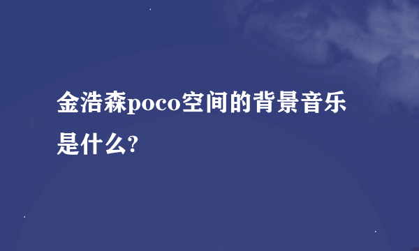 金浩森poco空间的背景音乐是什么?