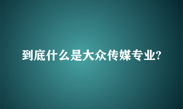 到底什么是大众传媒专业?