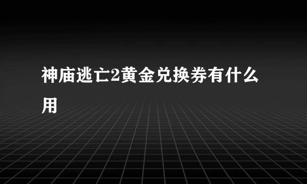 神庙逃亡2黄金兑换券有什么用