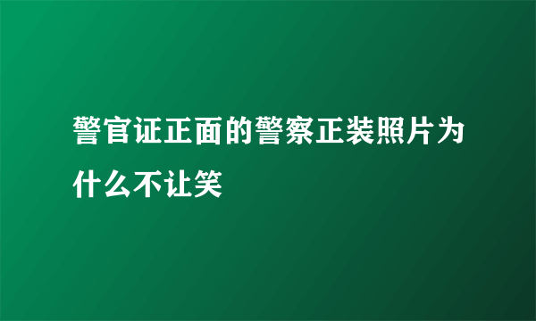 警官证正面的警察正装照片为什么不让笑