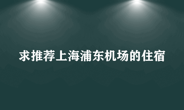 求推荐上海浦东机场的住宿