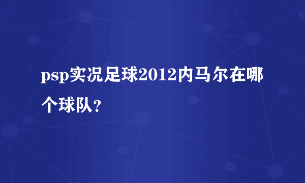 psp实况足球2012内马尔在哪个球队？