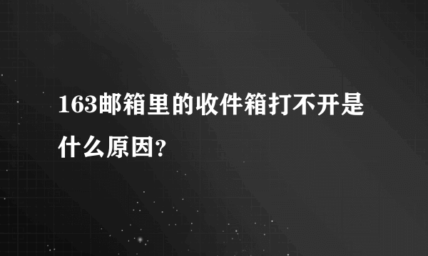 163邮箱里的收件箱打不开是什么原因？