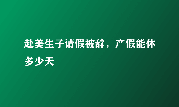 赴美生子请假被辞，产假能休多少天