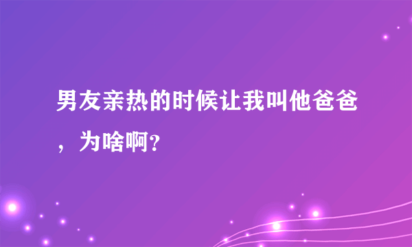 男友亲热的时候让我叫他爸爸，为啥啊？