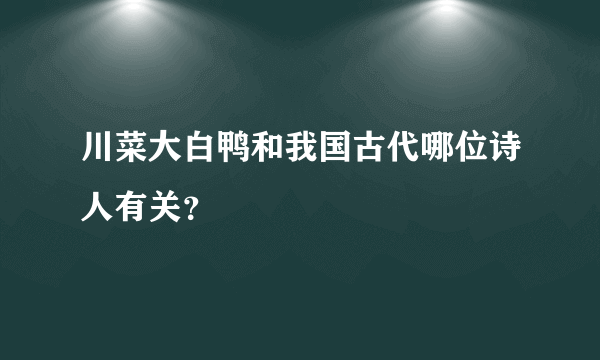 川菜大白鸭和我国古代哪位诗人有关？