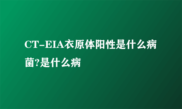 CT-EIA衣原体阳性是什么病菌?是什么病