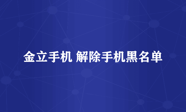 金立手机 解除手机黑名单