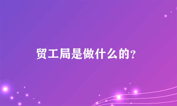 贸工局是做什么的？