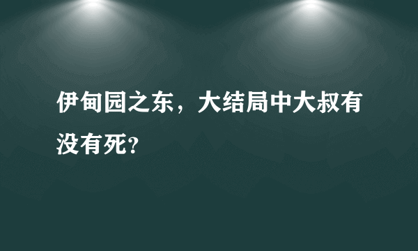 伊甸园之东，大结局中大叔有没有死？