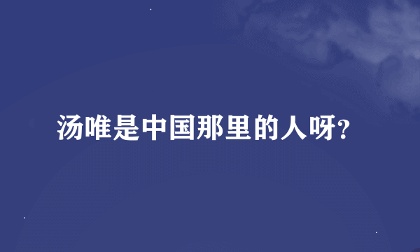 汤唯是中国那里的人呀？