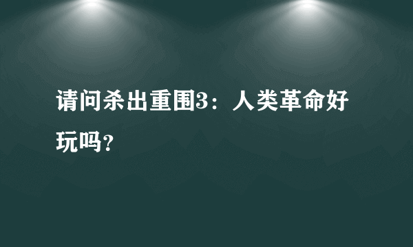 请问杀出重围3：人类革命好玩吗？