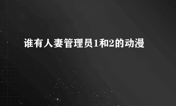 谁有人妻管理员1和2的动漫