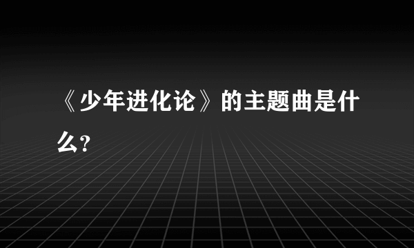 《少年进化论》的主题曲是什么？