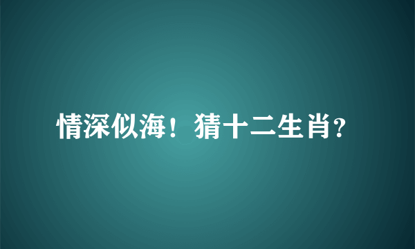 情深似海！猜十二生肖？