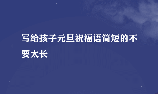 写给孩子元旦祝福语简短的不要太长