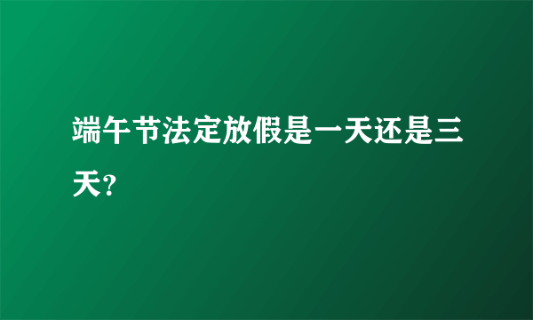 端午节法定放假是一天还是三天？