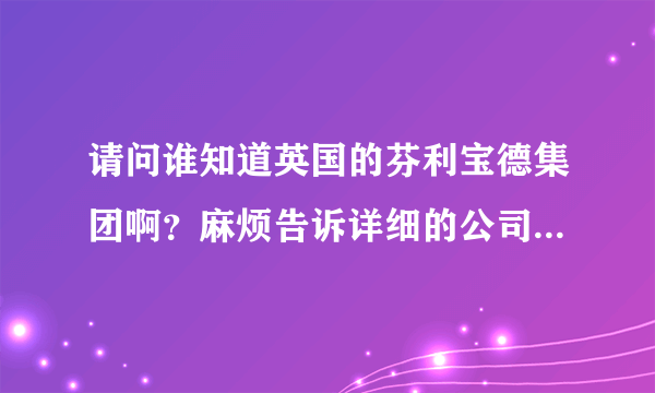 请问谁知道英国的芬利宝德集团啊？麻烦告诉详细的公司介绍哦，谢谢~~