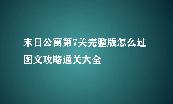 末日公寓第7关完整版怎么过 图文攻略通关大全