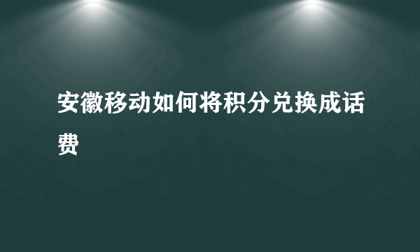 安徽移动如何将积分兑换成话费