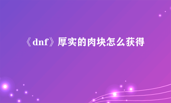 《dnf》厚实的肉块怎么获得