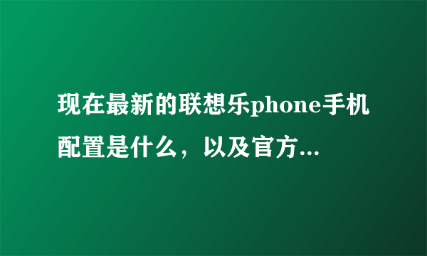 现在最新的联想乐phone手机配置是什么，以及官方的四叶草系统和Android系统有什么区别和联系？