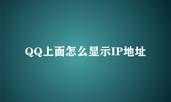 QQ上面怎么显示IP地址