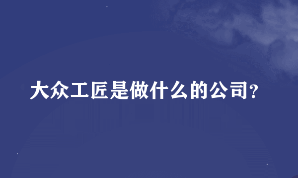 大众工匠是做什么的公司？