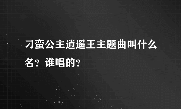 刁蛮公主逍遥王主题曲叫什么名？谁唱的？