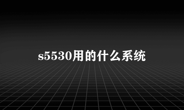 s5530用的什么系统