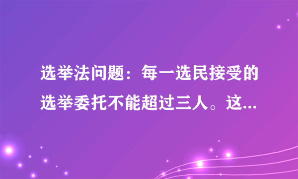 选举法问题：每一选民接受的选举委托不能超过三人。这句话是否正确？