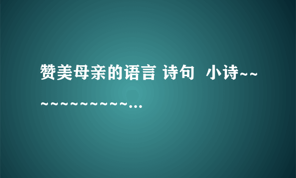 赞美母亲的语言 诗句  小诗~~~~~~~~~~~~~~~