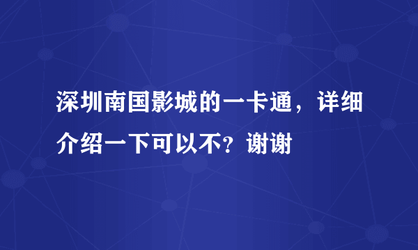 深圳南国影城的一卡通，详细介绍一下可以不？谢谢